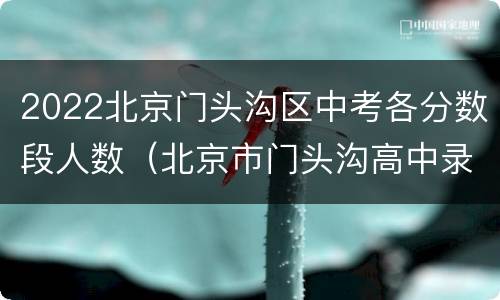 2022北京门头沟区中考各分数段人数（北京市门头沟高中录取分数线）