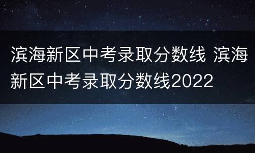 滨海新区中考录取分数线 滨海新区中考录取分数线2022