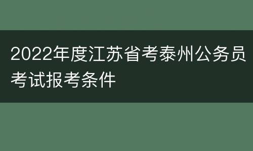 2022年度江苏省考泰州公务员考试报考条件