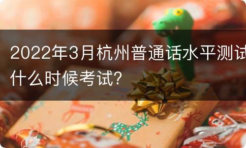 2022年3月杭州普通话水平测试什么时候考试?