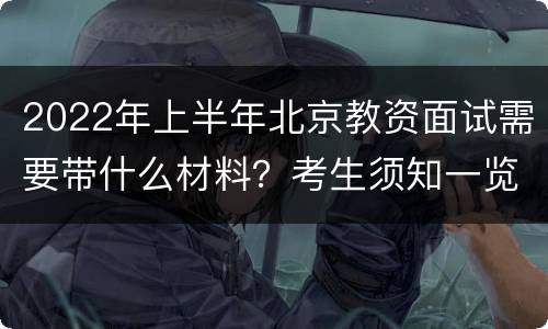 2022年上半年北京教资面试需要带什么材料？考生须知一览