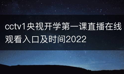 cctv1央视开学第一课直播在线观看入口及时间2022