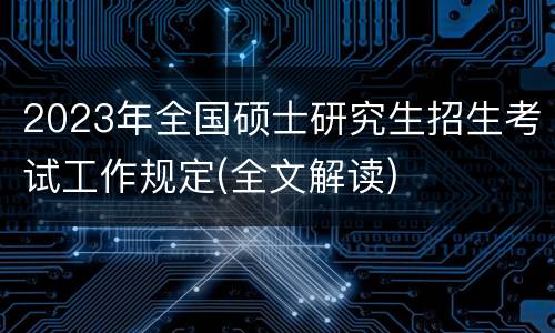 2023年全国硕士研究生招生考试工作规定(全文解读)