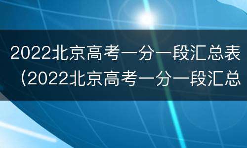 2022北京高考一分一段汇总表（2022北京高考一分一段汇总表公布）