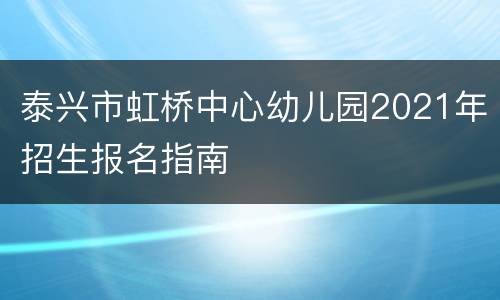 泰兴市虹桥中心幼儿园2021年招生报名指南