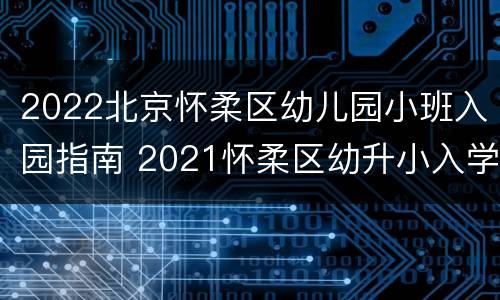 2022北京怀柔区幼儿园小班入园指南 2021怀柔区幼升小入学条件