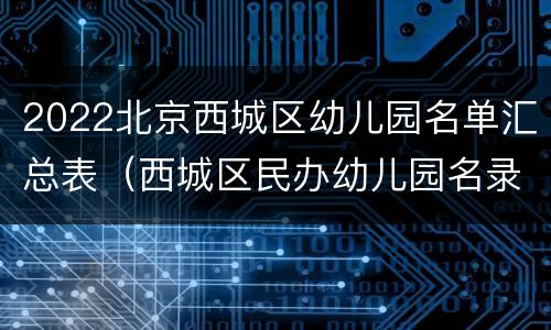 2022北京西城区幼儿园名单汇总表（西城区民办幼儿园名录2020）