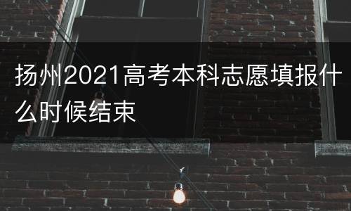 扬州2021高考本科志愿填报什么时候结束