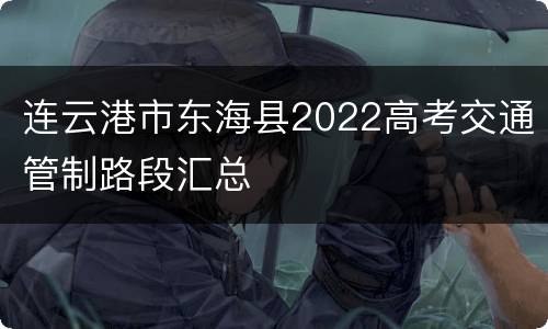 连云港市东海县2022高考交通管制路段汇总