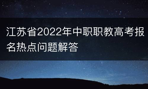 江苏省2022年中职职教高考报名热点问题解答