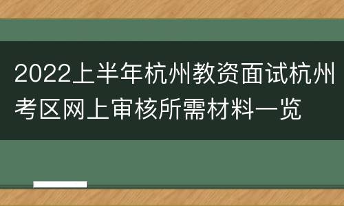 2022上半年杭州教资面试杭州考区网上审核所需材料一览