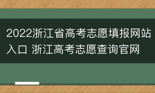 2022浙江省高考志愿填报网站入口 浙江高考志愿查询官网