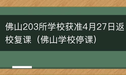 佛山203所学校获准4月27日返校复课（佛山学校停课）