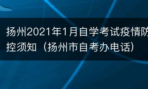 扬州2021年1月自学考试疫情防控须知（扬州市自考办电话）