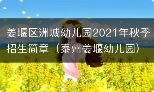 姜堰区洲城幼儿园2021年秋季招生简章（泰州姜堰幼儿园）