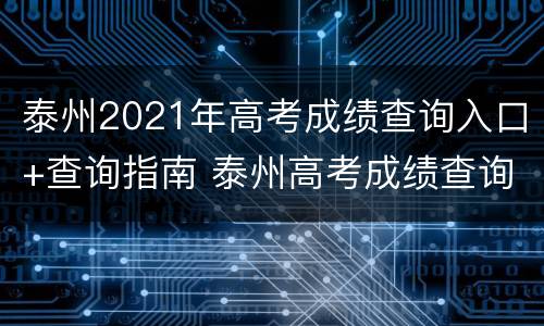 泰州2021年高考成绩查询入口+查询指南 泰州高考成绩查询时间