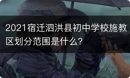 2021宿迁泗洪县初中学校施教区划分范围是什么？