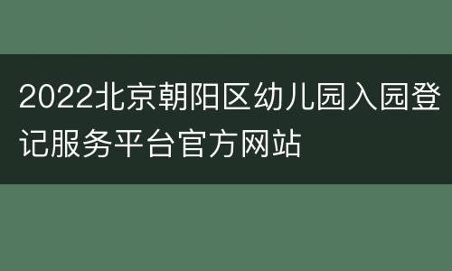 2022北京朝阳区幼儿园入园登记服务平台官方网站