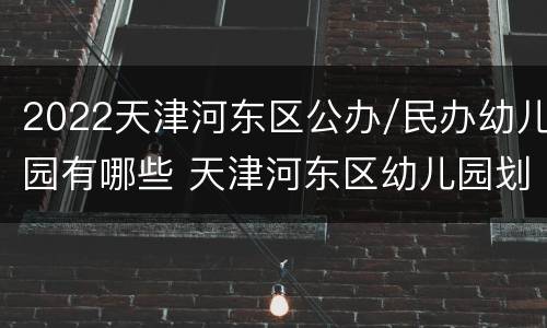 2022天津河东区公办/民办幼儿园有哪些 天津河东区幼儿园划片