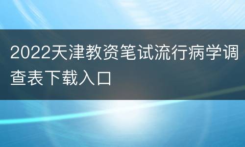 2022天津教资笔试流行病学调查表下载入口