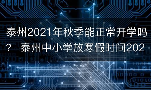 泰州2021年秋季能正常开学吗？ 泰州中小学放寒假时间2021年