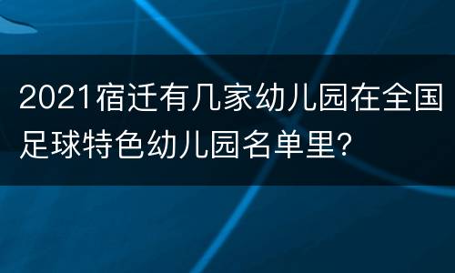 2021宿迁有几家幼儿园在全国足球特色幼儿园名单里？