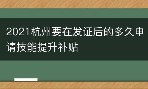 2021杭州要在发证后的多久申请技能提升补贴