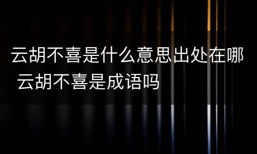 云胡不喜是什么意思出处在哪 云胡不喜是成语吗