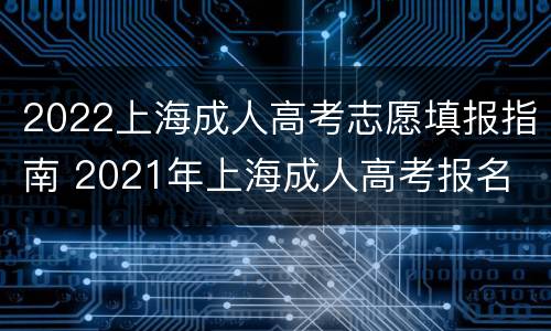 2022上海成人高考志愿填报指南 2021年上海成人高考报名