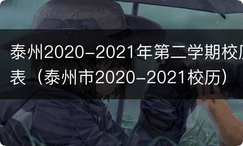 泰州2020-2021年第二学期校历表（泰州市2020-2021校历）