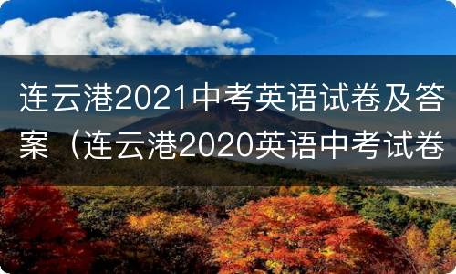 连云港2021中考英语试卷及答案（连云港2020英语中考试卷）