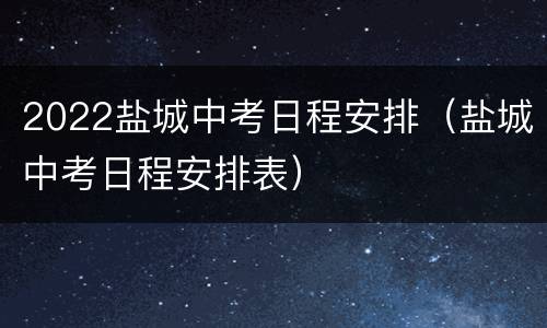 2022盐城中考日程安排（盐城中考日程安排表）