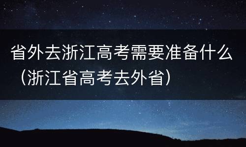 省外去浙江高考需要准备什么（浙江省高考去外省）