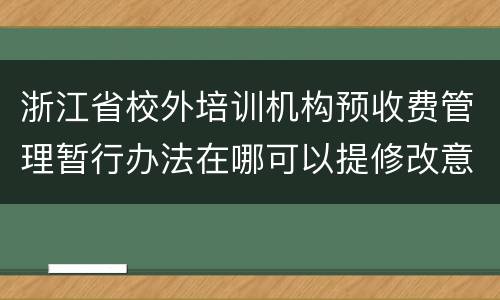 浙江省校外培训机构预收费管理暂行办法在哪可以提修改意见？