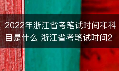 2022年浙江省考笔试时间和科目是什么 浙江省考笔试时间2020年