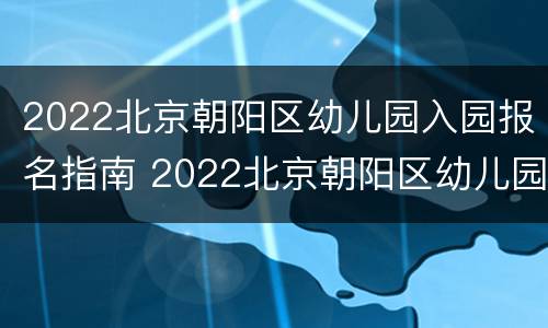 2022北京朝阳区幼儿园入园报名指南 2022北京朝阳区幼儿园入园报名指南视频