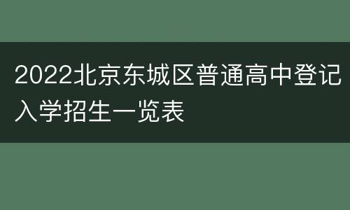 2022北京东城区普通高中登记入学招生一览表