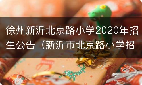 徐州新沂北京路小学2020年招生公告（新沂市北京路小学招生电话）