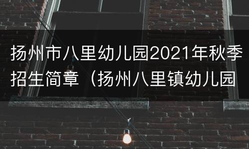 扬州市八里幼儿园2021年秋季招生简章（扬州八里镇幼儿园）