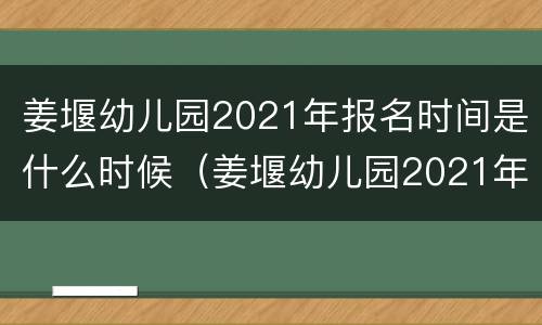 姜堰幼儿园2021年报名时间是什么时候（姜堰幼儿园2021年报名时间是什么时候开始）