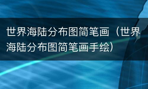 世界海陆分布图简笔画（世界海陆分布图简笔画手绘）