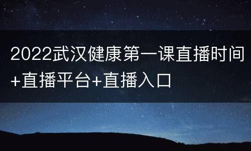 2022武汉健康第一课直播时间+直播平台+直播入口