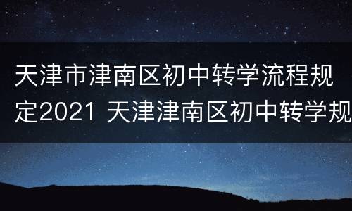 天津市津南区初中转学流程规定2021 天津津南区初中转学规定最新