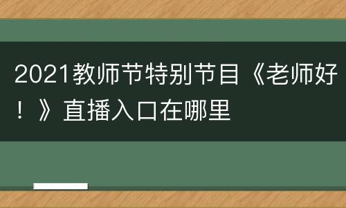 2021教师节特别节目《老师好！》直播入口在哪里