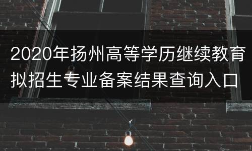 2020年扬州高等学历继续教育拟招生专业备案结果查询入口