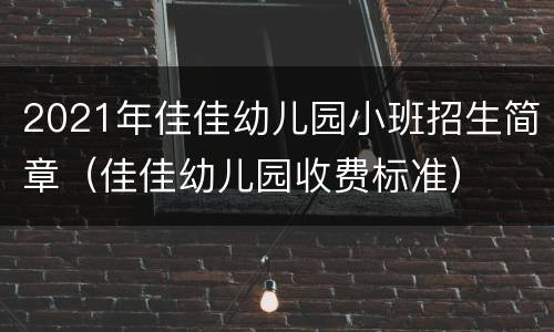 2021年佳佳幼儿园小班招生简章（佳佳幼儿园收费标准）