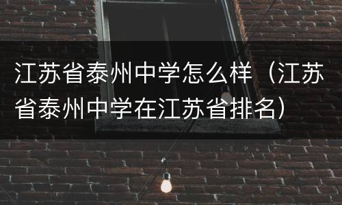 江苏省泰州中学怎么样（江苏省泰州中学在江苏省排名）