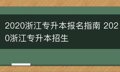 2020浙江专升本报名指南 2020浙江专升本招生