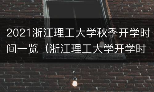 2021浙江理工大学秋季开学时间一览（浙江理工大学开学时间2020秋季）