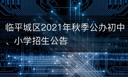 临平城区2021年秋季公办初中、小学招生公告